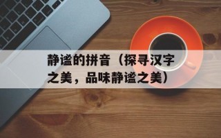静谧的拼音（探寻汉字之美，品味静谧之美）