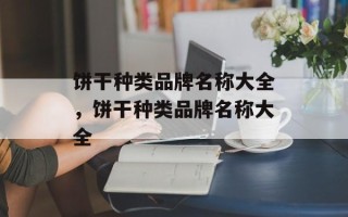 饼干种类品牌名称大全，饼干种类品牌名称大全