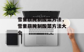 雪里蕻腌制酸菜方法，雪里蕻腌制酸菜方法大全