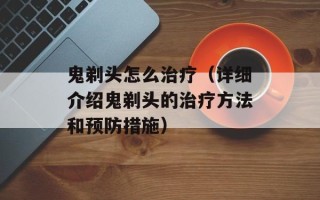 鬼剃头怎么治疗（详细介绍鬼剃头的治疗方法和预防措施）
