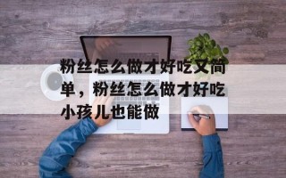 粉丝怎么做才好吃又简单，粉丝怎么做才好吃小孩儿也能做