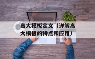 高大模板定义（详解高大模板的特点和应用）