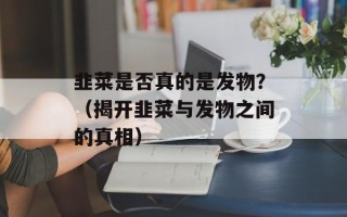 韭菜是否真的是发物？（揭开韭菜与发物之间的真相）