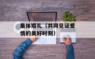 集体婚礼（共同见证爱情的美好时刻）
