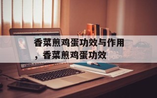 香菜煎鸡蛋功效与作用，香菜煎鸡蛋功效