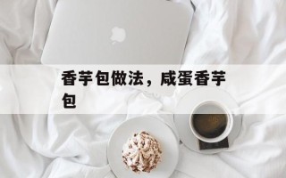 香芋包做法，咸蛋香芋包