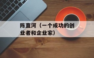 陈直河（一个成功的创业者和企业家）