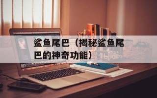 鲨鱼尾巴（揭秘鲨鱼尾巴的神奇功能）