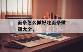 面条怎么做好吃面条做饭大全，