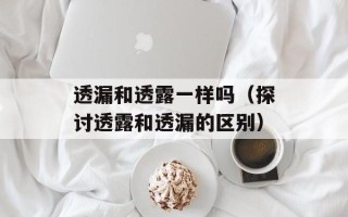 透漏和透露一样吗（探讨透露和透漏的区别）