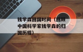 钱学森回国时间（回顾中国科学家钱学森的归国历程）