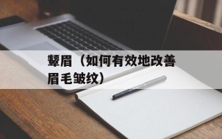 颦眉（如何有效地改善眉毛皱纹）
