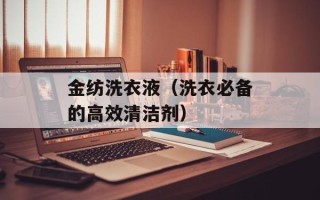 金纺洗衣液（洗衣必备的高效清洁剂）