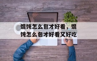 馄饨怎么包才好看，馄饨怎么包才好看又好吃
