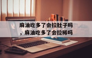 麻油吃多了会拉肚子吗，麻油吃多了会拉稀吗