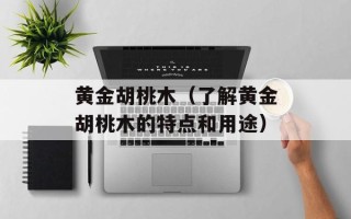 黄金胡桃木（了解黄金胡桃木的特点和用途）