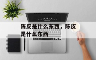 陈皮是什么东西，陈皮是什么东西