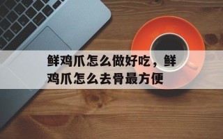 鲜鸡爪怎么做好吃，鲜鸡爪怎么去骨最方便