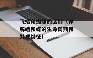 飞蛾和蝴蝶的区别（详解蛾和蝶的生命周期和外观特征）