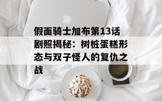 假面骑士加布第13话剧照揭秘：树桩蛋糕形态与双子怪人的复仇之战