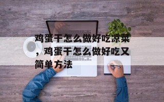 鸡蛋干怎么做好吃凉菜，鸡蛋干怎么做好吃又简单方法