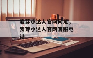 麦芽小达人官网网址，麦芽小达人官网客服电话