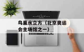 鸟巢水立方（北京奥运会主场馆之一）
