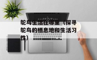鸵鸟生活在哪里（探寻鸵鸟的栖息地和生活习性）