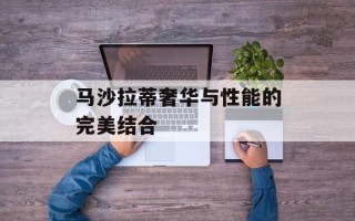 马沙拉蒂奢华与性能的完美结合
