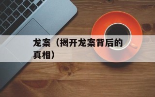 龙案（揭开龙案背后的真相）