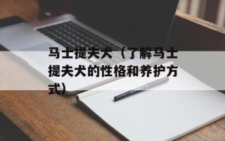 马士提夫犬（了解马士提夫犬的性格和养护方式）