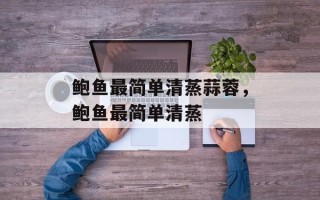 鲍鱼最简单清蒸蒜蓉，鲍鱼最简单清蒸