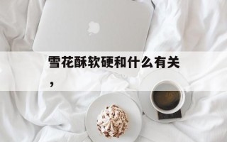 雪花酥软硬和什么有关，