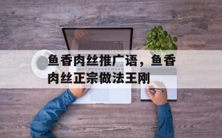 鱼香肉丝推广语，鱼香肉丝正宗做法王刚