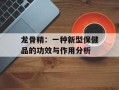 龙骨精：一种新型保健品的功效与作用分析