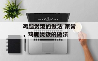 鸡腿煲饭的做法 家常，鸡腿煲饭的做法