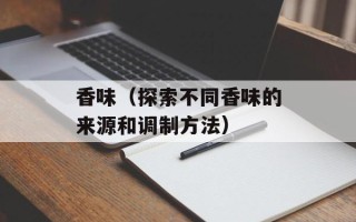 香味（探索不同香味的来源和调制方法）