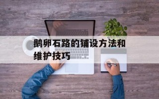 鹅卵石路的铺设方法和维护技巧