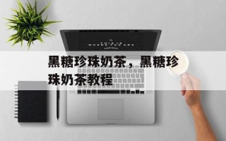 黑糖珍珠奶茶，黑糖珍珠奶茶教程