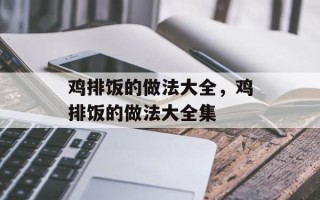 鸡排饭的做法大全，鸡排饭的做法大全集