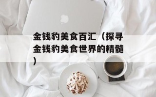 金钱豹美食百汇（探寻金钱豹美食世界的精髓）
