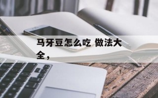 马牙豆怎么吃 做法大全，