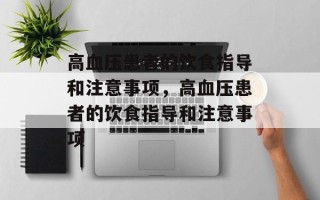 高血压患者的饮食指导和注意事项，高血压患者的饮食指导和注意事项