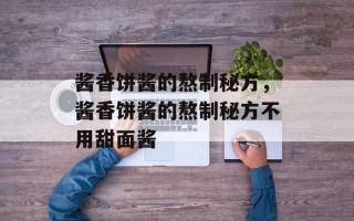 酱香饼酱的熬制秘方，酱香饼酱的熬制秘方不用甜面酱
