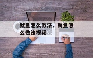 鱿鱼怎么做法，鱿鱼怎么做法视频