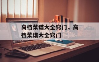 高档菜谱大全窍门，高档菜谱大全窍门