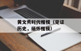 黄文秀时代楷模（见证历史，缅怀楷模）