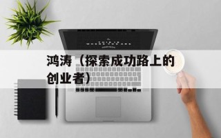鸿涛（探索成功路上的创业者）