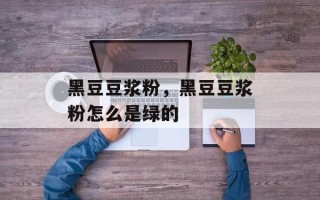 黑豆豆浆粉，黑豆豆浆粉怎么是绿的