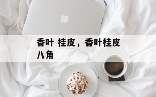 香叶 桂皮，香叶桂皮八角